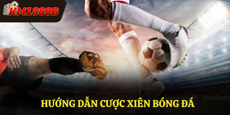 Hướng dẫn cược xiên bóng đá dành cho người mới chơi cá cược