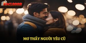 Mơ Thấy Người Yêu Cũ Giải Mã Và Gợi Mở Tài Lộc Cùng KM1888B