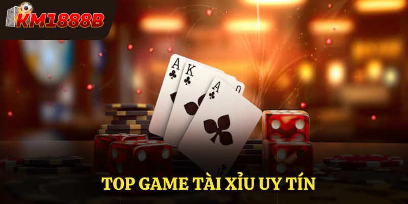 Top Game Tài Xỉu Uy Tín Tại Nền Tảng Cá Cược KM1888B